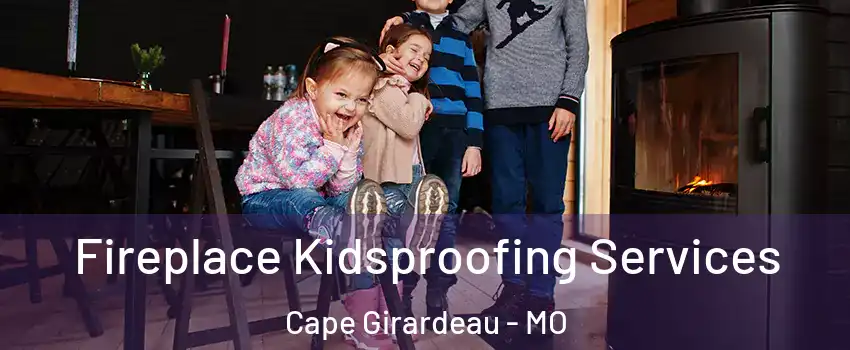  Fireplace Kidsproofing Services Cape Girardeau - MO