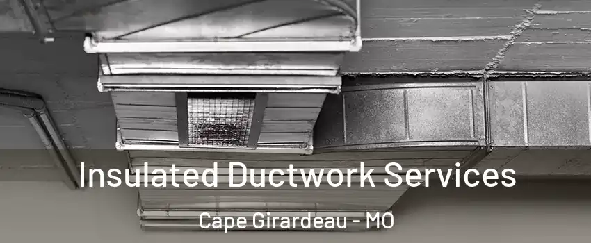  Insulated Ductwork Services Cape Girardeau - MO