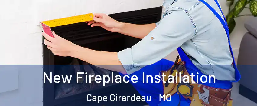  New Fireplace Installation Cape Girardeau - MO