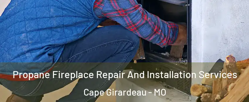  Propane Fireplace Repair And Installation Services Cape Girardeau - MO